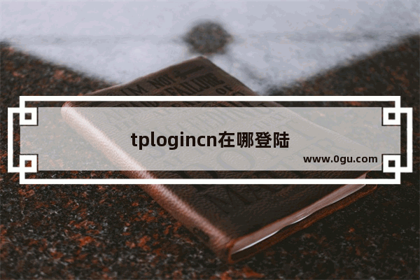 tplogincn在哪登陆