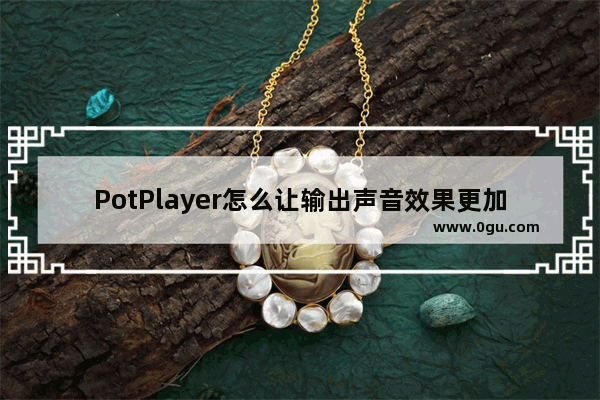 PotPlayer怎么让输出声音效果更加生动