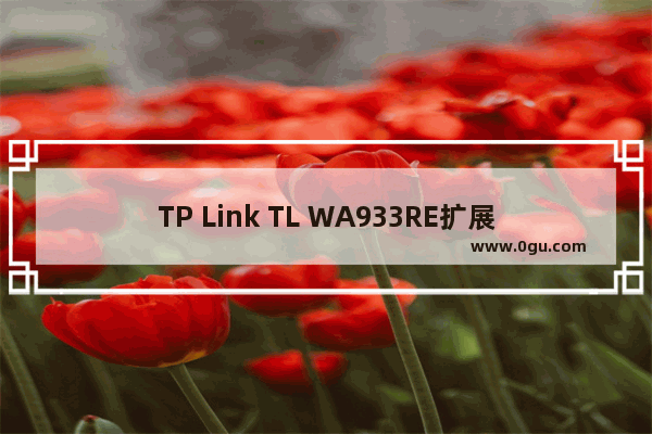 TP Link TL WA933RE扩展器tplogin.cn打不开如何解决？