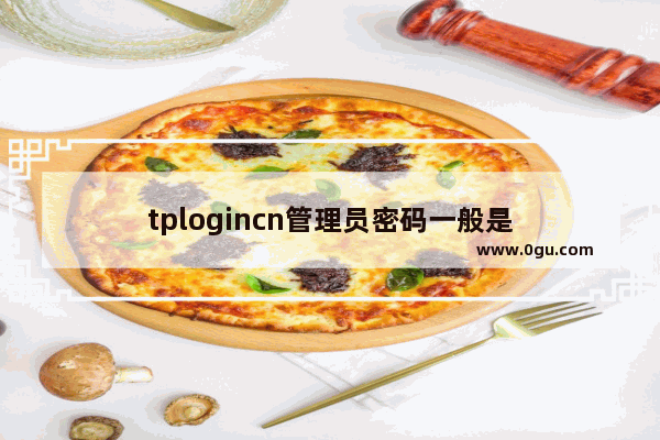 tplogincn管理员密码一般是