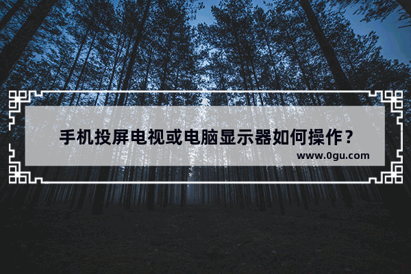 手机投屏电视或电脑显示器如何操作？