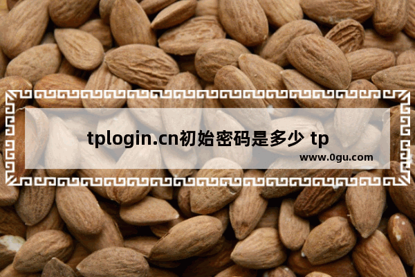 tplogin.cn初始密码是多少 tplogin管理密码一般是多少