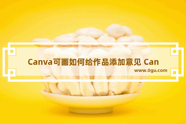 Canva可画如何给作品添加意见 Canva可画协作时添加意见的方法