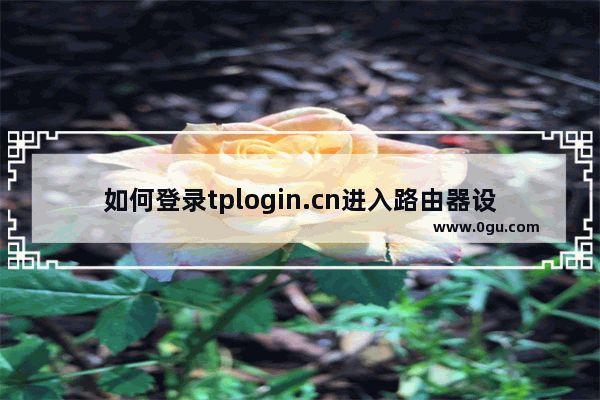 如何登录tplogin.cn进入路由器设置界面(如何登录tplogin.cn进入路由器设置界面？)