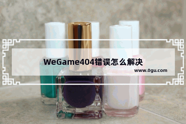 WeGame404错误怎么解决