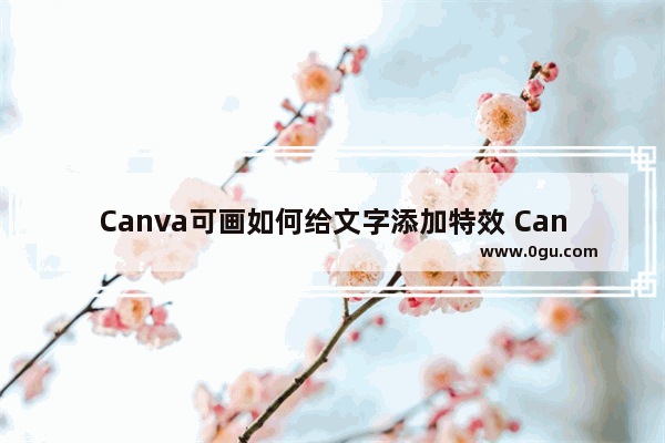 Canva可画如何给文字添加特效 Canva可画给文字添加特效的方法