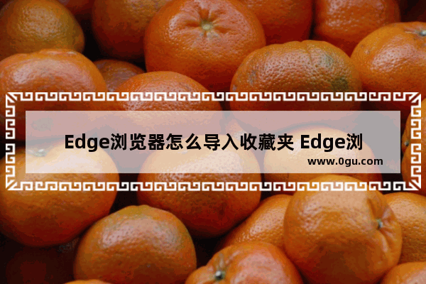 Edge浏览器怎么导入收藏夹 Edge浏览器导入收藏夹的方法