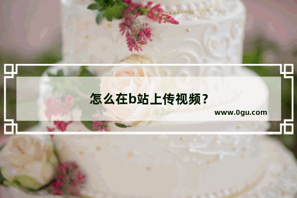 怎么在b站上传视频？