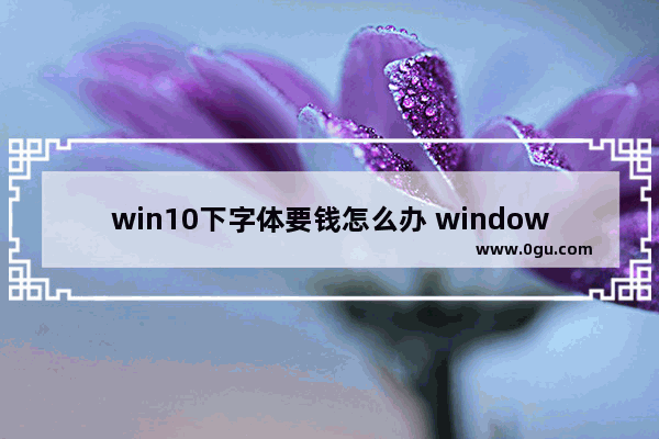 win10下字体要钱怎么办 window字体下载