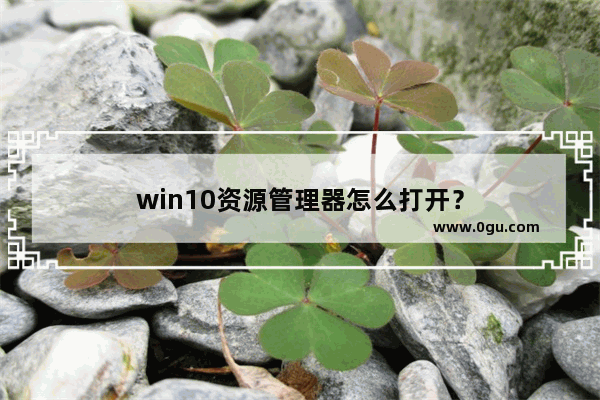 win10资源管理器怎么打开？