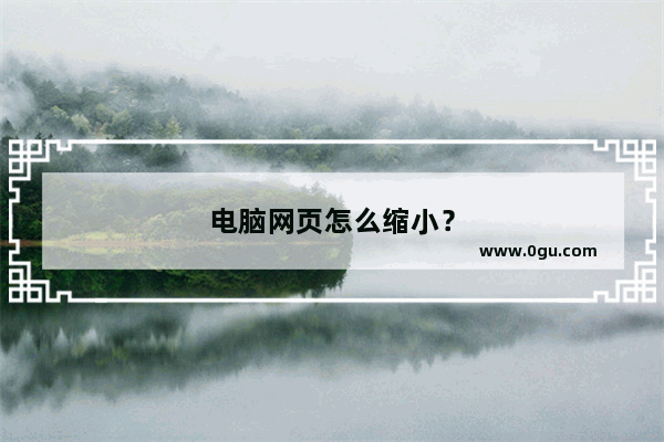 电脑网页怎么缩小？