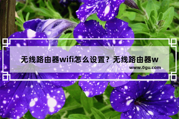 无线路由器wifi怎么设置？无线路由器wifi设置方法