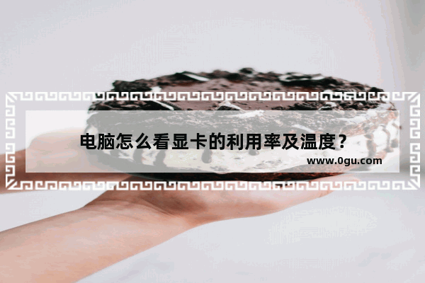 电脑怎么看显卡的利用率及温度？