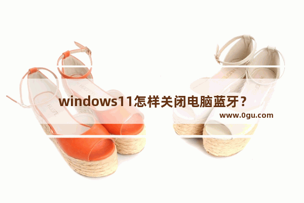 windows11怎样关闭电脑蓝牙？