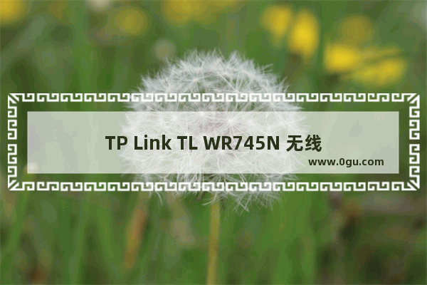 TP Link TL WR745N 无线路由器无线桥接（WDS）设置指南