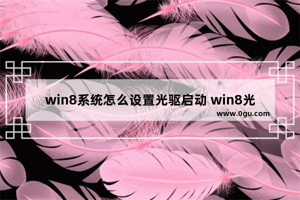 win8系统怎么设置光驱启动 win8光盘装系统步骤图解