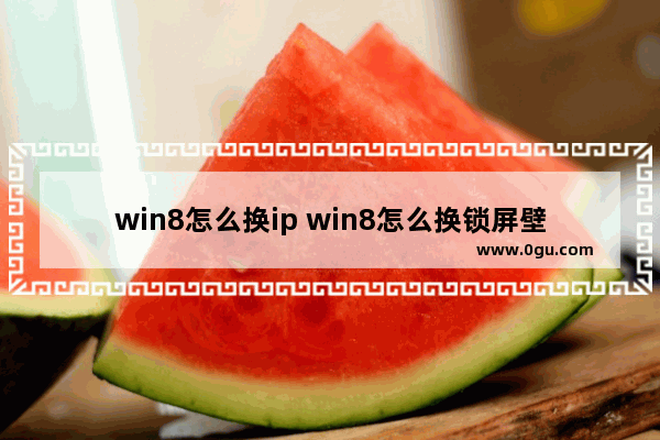 win8怎么换ip win8怎么换锁屏壁纸