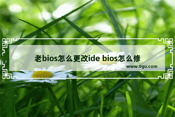 老bios怎么更改ide bios怎么修改ide模式