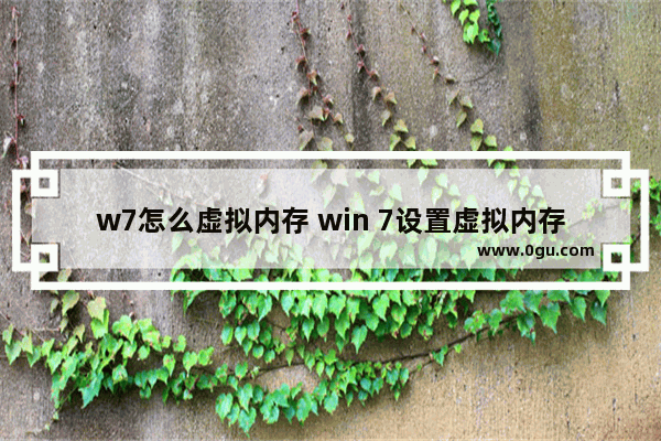 w7怎么虚拟内存 win 7设置虚拟内存