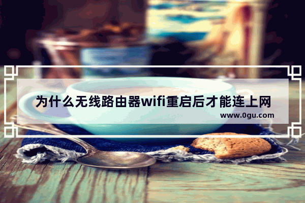 为什么无线路由器wifi重启后才能连上网？