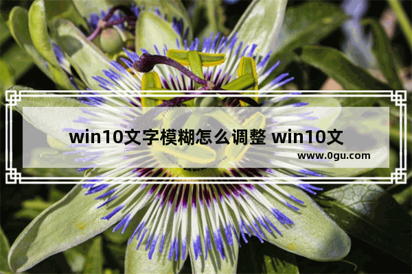 win10文字模糊怎么调整 win10文字不清晰怎么设置