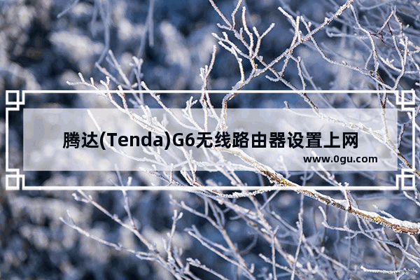 腾达(Tenda)G6无线路由器设置上网