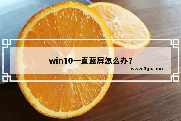 win10一直蓝屏怎么办？