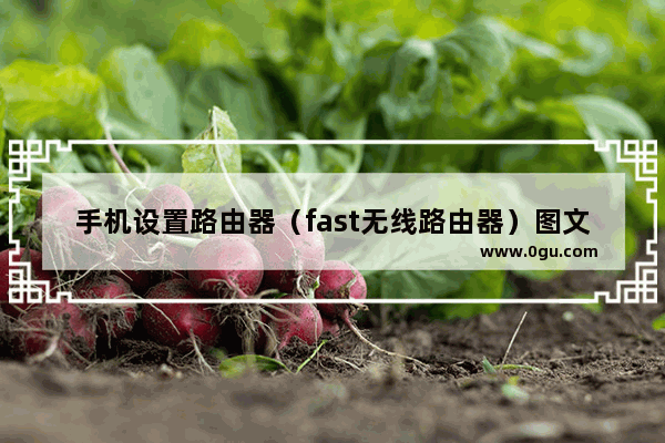 手机设置路由器（fast无线路由器）图文介绍