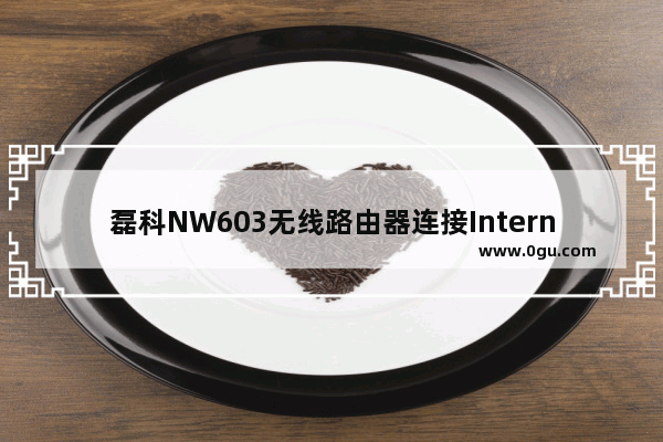 磊科NW603无线路由器连接Internet上网设置步骤