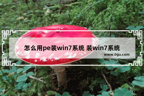 怎么用pe装win7系统 装win7系统用什么pe好