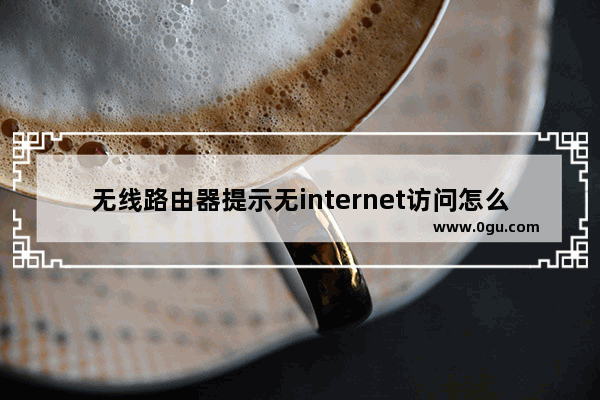 无线路由器提示无internet访问怎么办