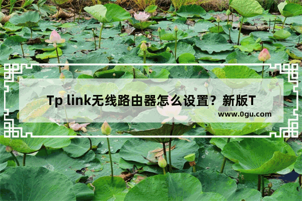 Tp link无线路由器怎么设置？新版TPLINK手机设置教程