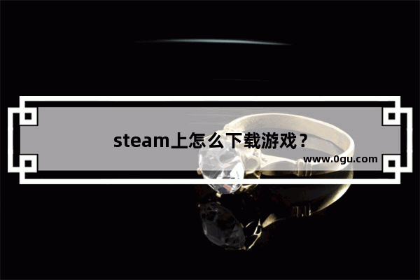 steam上怎么下载游戏？