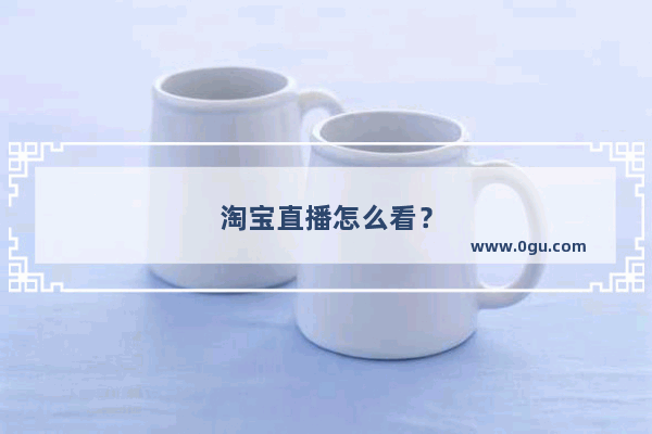 淘宝直播怎么看？