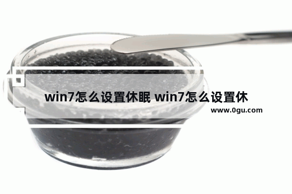 win7怎么设置休眠 win7怎么设置休眠状态