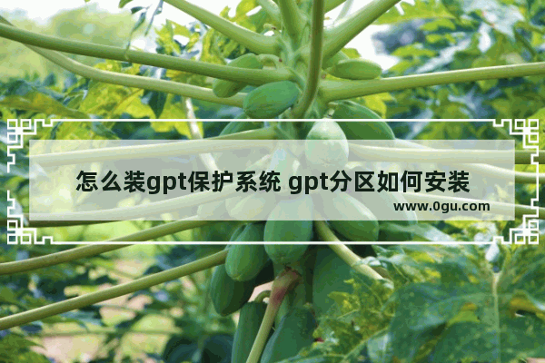 怎么装gpt保护系统 gpt分区如何安装系统