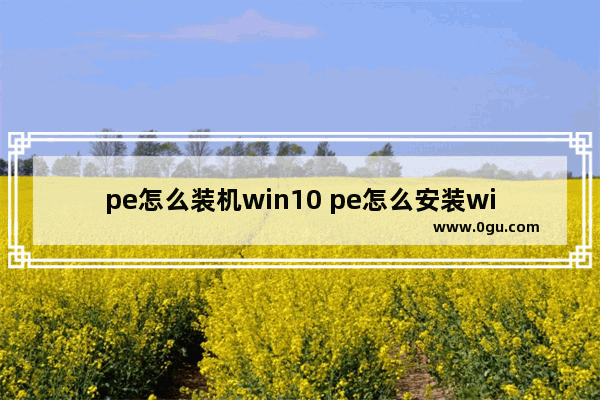 pe怎么装机win10 pe怎么安装win10