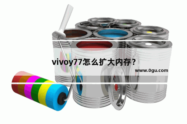 vivoy77怎么扩大内存？