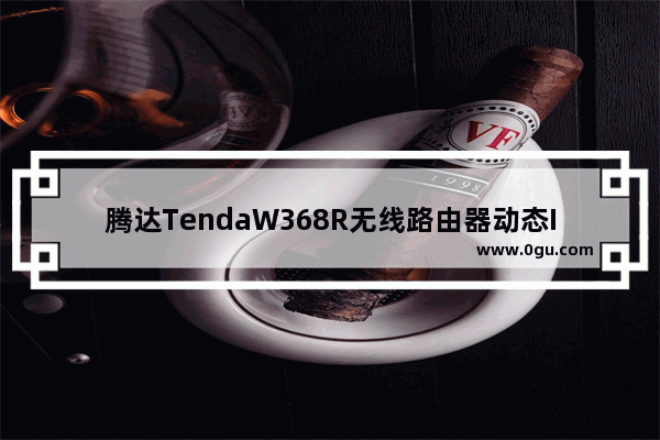 腾达TendaW368R无线路由器动态IP上网设置方法