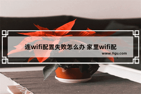 连wifi配置失败怎么办 家里wifi配置失败