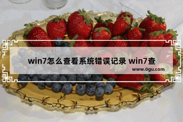 win7怎么查看系统错误记录 win7查看报错记录