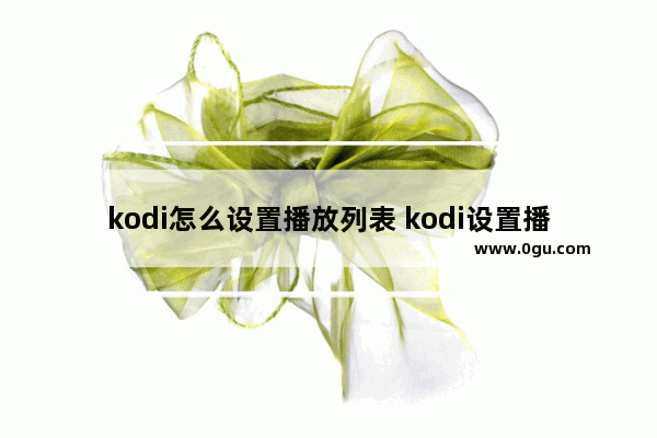 kodi怎么设置播放列表 kodi设置播放列表的方法