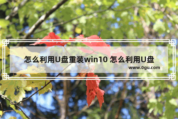 怎么利用U盘重装win10 怎么利用U盘重装系统