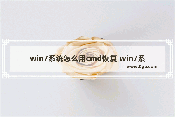 win7系统怎么用cmd恢复 win7系统cmd还原系统