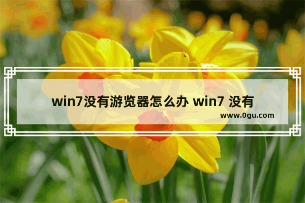 win7没有游览器怎么办 win7 没有浏览器