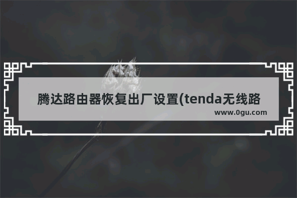 腾达路由器恢复出厂设置(tenda无线路由器怎么恢复出厂设置)