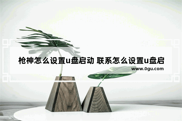 枪神怎么设置u盘启动 联系怎么设置u盘启动