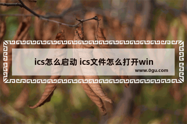 ics怎么启动 ics文件怎么打开win10