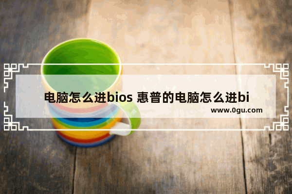 电脑怎么进bios 惠普的电脑怎么进bios