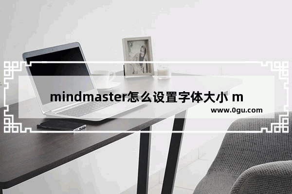 mindmaster怎么设置字体大小 mindmaster调整字体大小的方法